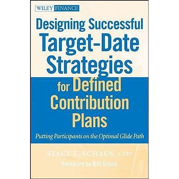 Designing Successful Target-Date Strategies for Defined Contribution Plans / Wiley Finance Editions, Stacy L. Schaus