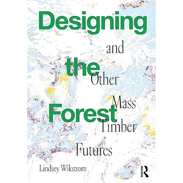 Designing the Forest and other Mass Timber Futures, Lindsey Wikstrom