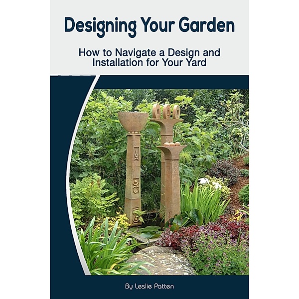 Designing Your Garden:  How to Navigate a Design and Installation for Your Yard, Leslie Patten
