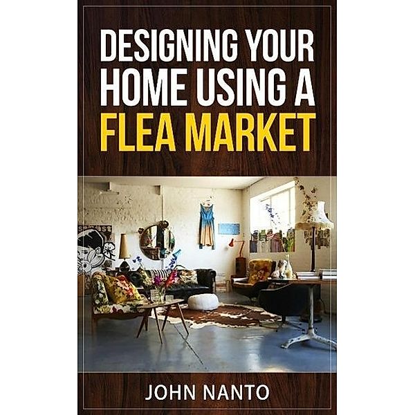 Designing Your Home Using A Flea Market, John Nanto