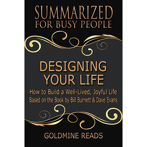 Designing Your Life: Summarized for Busy People: How to Build a Well-Lived, Joyful Life: Based on the Book by Bill Burnett & Dave Evans, Goldmine Reads