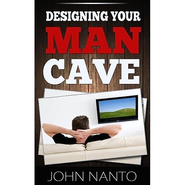 Designing Your Man Cave, John Nanto