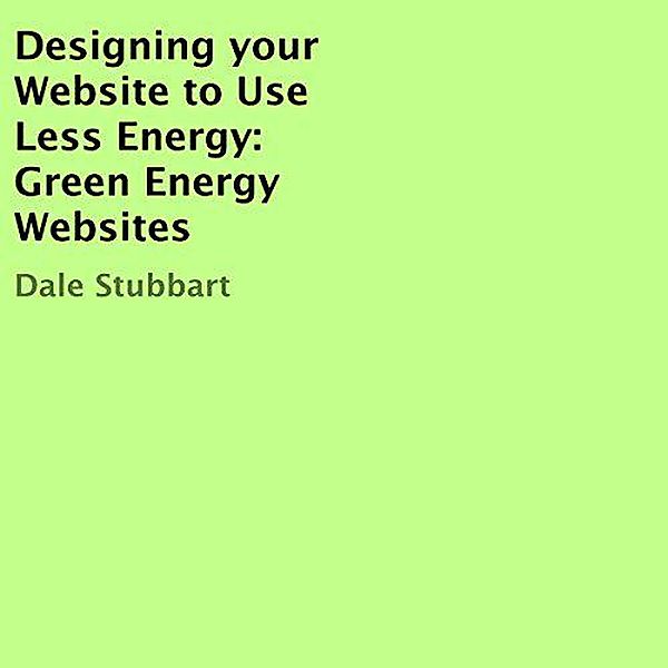 Designing Your Website to Use Less Energy: Green Energy Websites, Dale Stubbart