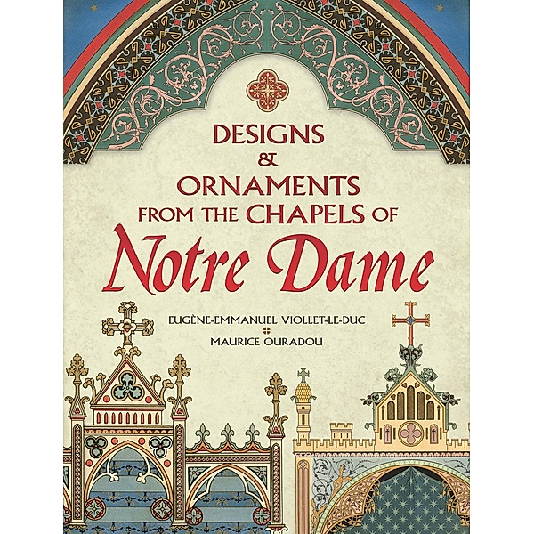 Designs and Ornaments from the Chapels of Notre Dame / Dover Pictorial Archive, Eugene-Emmanuel Viollet-Le-Duc, Maurice Ouradou