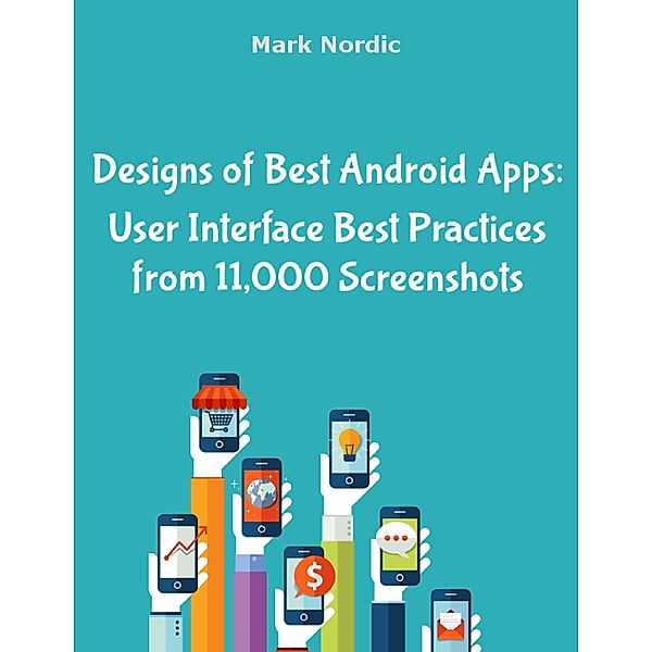 Designs of Best Android Apps: User Interface Best Practices from 11,000 Screenshots, Mark Nordic