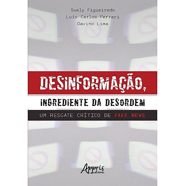 Desinformação, Ingrediente da Desordem: Um Resgate Crítico de Fake News, Suely Figueiredo, Luís Carlos Ferrari, Davino Lima