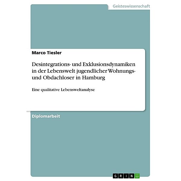 Desintegrations- und Exklusionsdynamiken in der Lebenswelt jugendlicher Wohnungs- und Obdachloser in Hamburg, Marco Tiesler