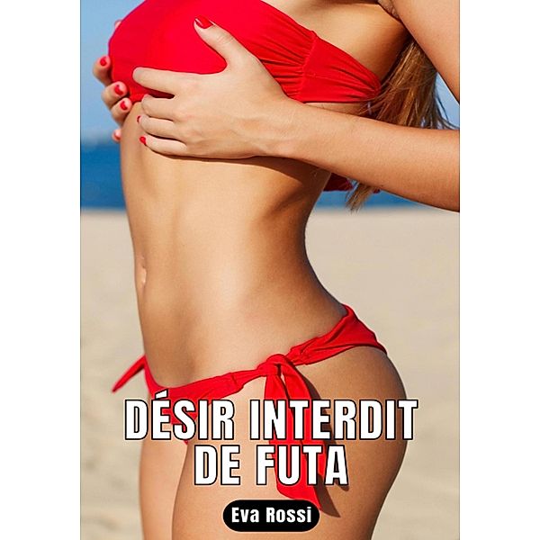 Désir interdit de Futa / Collection de Nouvelles Érotiques Sexy et d'Histoires de Sexe Torride pour Adultes et Couples Libertins Bd.156, Eva Rossi