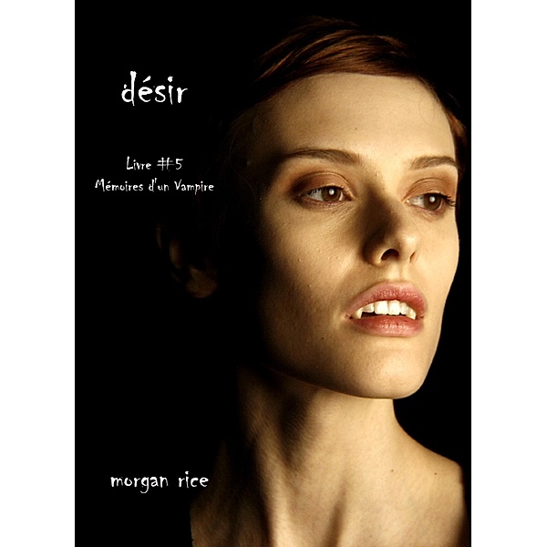 Désir (Livre #5 Mémoires d'un Vampire) / Mémoires d'un Vampire, Morgan Rice