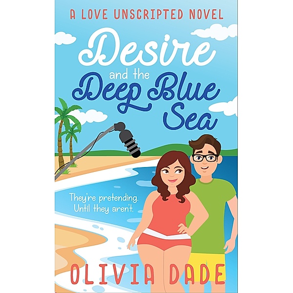 Desire and the Deep Blue Sea (Love Unscripted, #1) / Love Unscripted, Olivia Dade