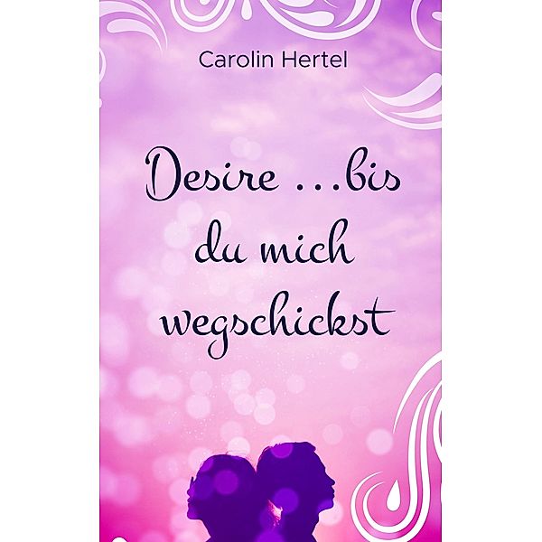 Desire ...bis du mich wegschickst, Carolin Hertel