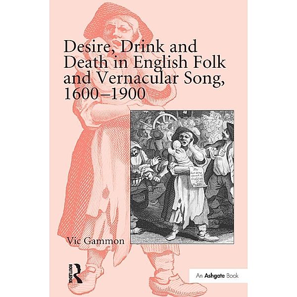 Desire, Drink and Death in English Folk and Vernacular Song, 1600-1900, Vic Gammon