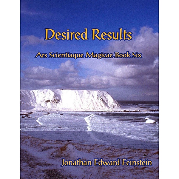 Desired Results - Ars Scientiaque Magicae - Book Six:, Jonathan Edward Feinstein