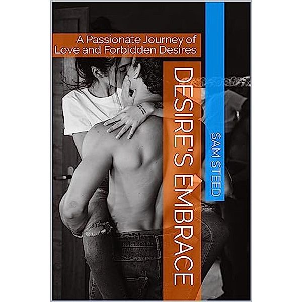 Desire's Embrace: A Passionate Journey of Love and Forbidden Desires, Sam Steed
