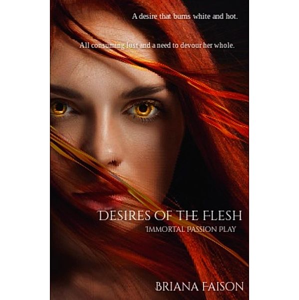 Desires of the Flesh (Immortal Passion Play, #1) / Immortal Passion Play, Briana Faison