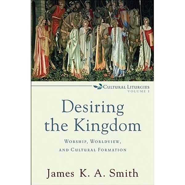 Desiring the Kingdom (Cultural Liturgies), James K. A. Smith