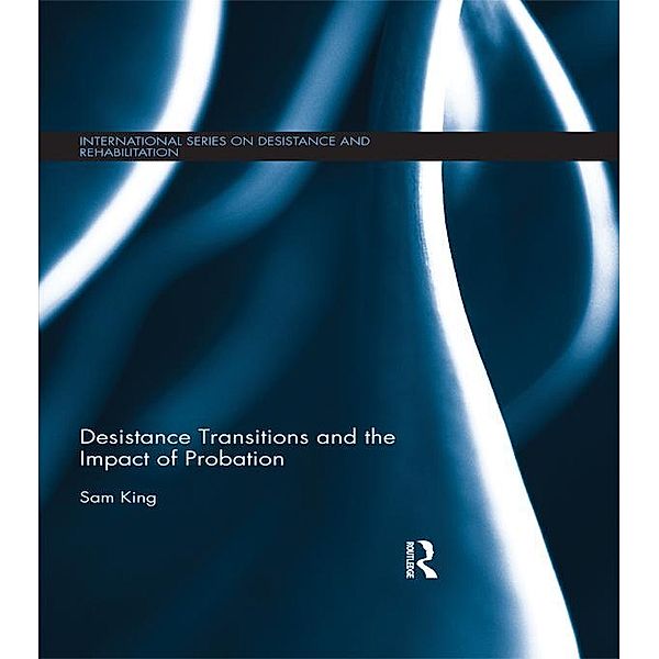 Desistance Transitions and the Impact of Probation / International Series on Desistance and Rehabilitation, Sam King