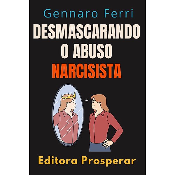 Desmascarando O Abuso Narcisista - Descubra Como Se Curar De Um Relacionamento Destrutivo (Coleção Inteligência Emocional, #12) / Coleção Inteligência Emocional, Editora Prosperar, Gennaro Ferri