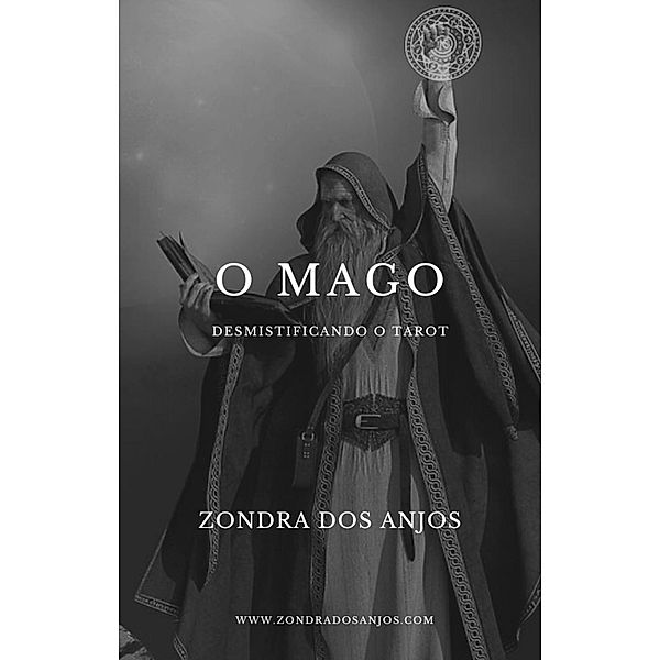 Desmistificando o Tarot: O Mago (Desmistificando o Tarot - Os 22 Arcanos Maiores., #1) / Desmistificando o Tarot - Os 22 Arcanos Maiores., Zondra Dos Anjos