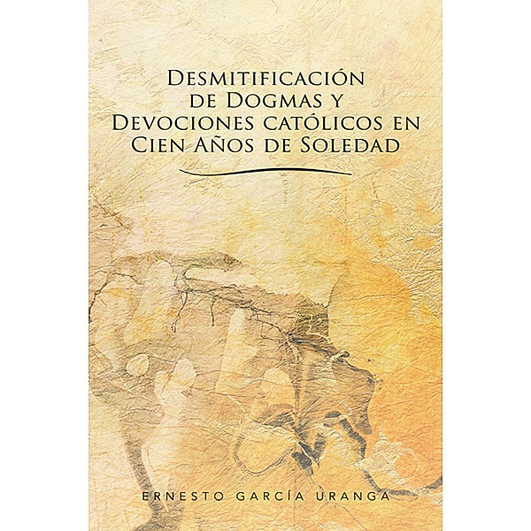 Desmitificación De Dogmas Y Devociones Católicos En Cien Años De Soledad, Ernesto García Uranga