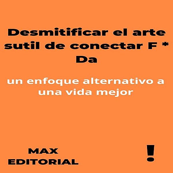 Desmitificar el arte sutil de conectar F * Da: un enfoque alternativo a una vida mejor / CONTRAPUNTOS Bd.1, Max Editorial