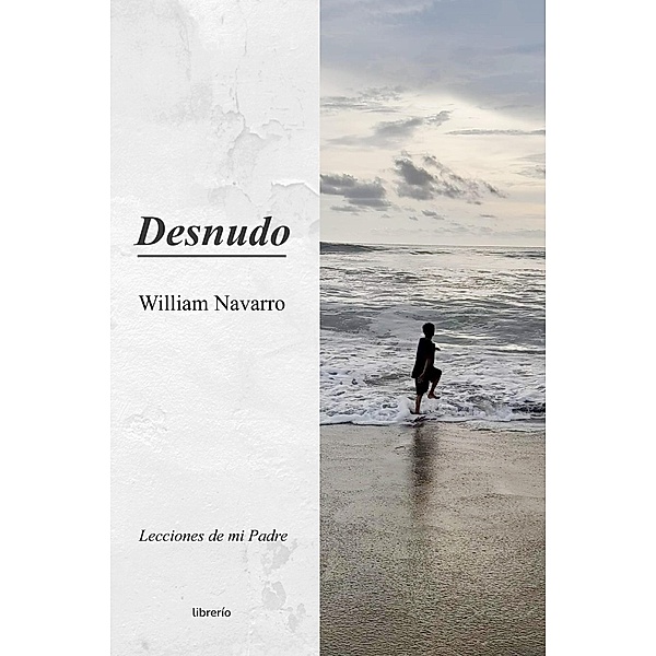 Desnudo: Lecciones de mi Padre, William Navarro, Librerío Editores