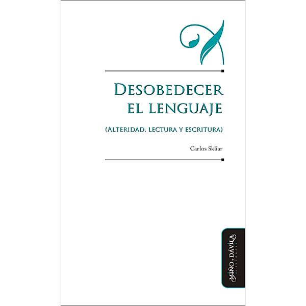 Desobedecer el lenguaje (alteridad, lectura y escritura) / Educación: otros lenguajes, Carlos Skliar