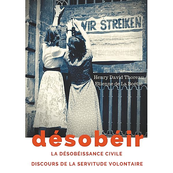 Désobéir (La désobéissance civile) suivi du Discours de la servitude volontaire d'Etienne de La Boétie, Henry David Thoreau, Etienne de La Boétie