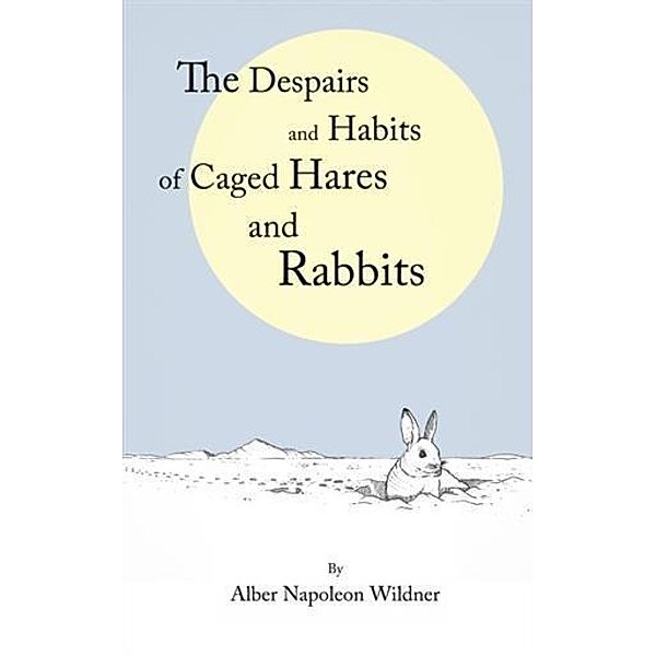 Despairs and Habits of Caged Hares and Rabbits, Alber Napoleon Wildner