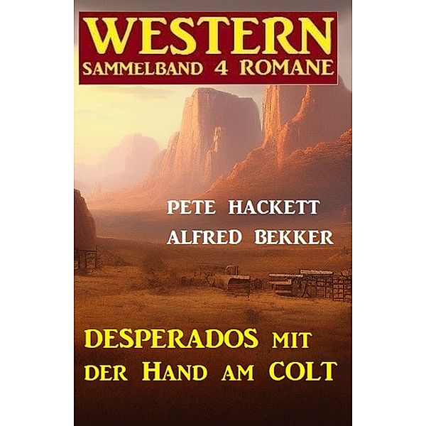 Desperados mit der Hand am Colt: Western Sammelband 4 Romane, Alfred Bekker, Pete Hackett