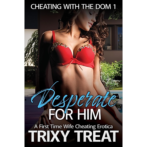 Desperate For Him: A First Time Wife Cheating Erotica (Cheating with the Dom, #1) / Cheating with the Dom, Trixy Treat