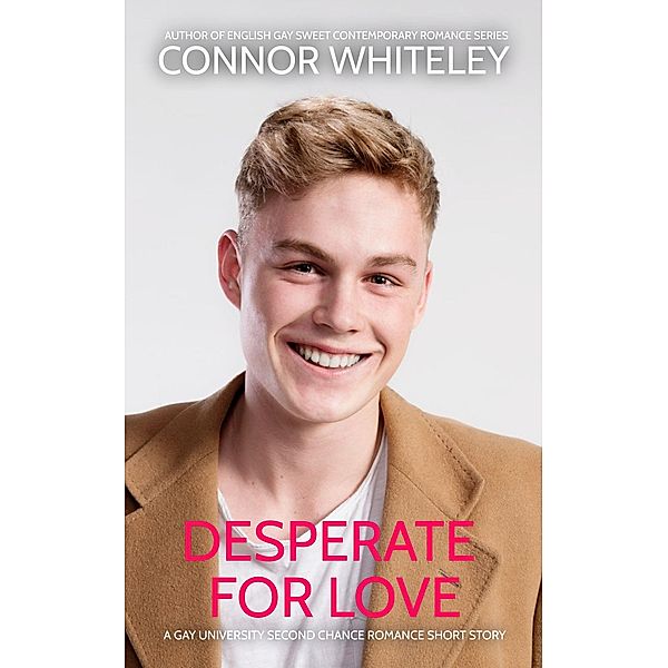 Desperate For Love: A Gay University Second Chance Romance Short Story (The English Gay Sweet Contemporary Romance Stories, #16) / The English Gay Sweet Contemporary Romance Stories, Connor Whiteley