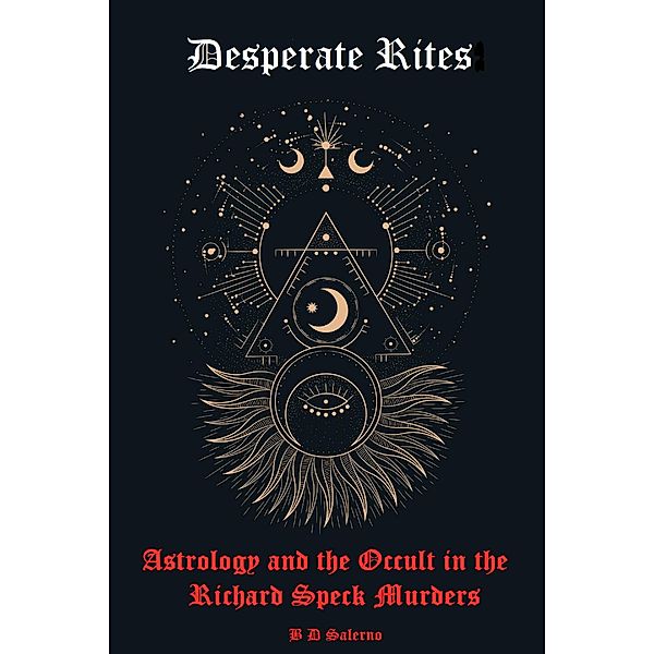 Desperate Rites:  Astrology and the Occult in the Richard Speck Murders / Desperate Rites, B D Salerno