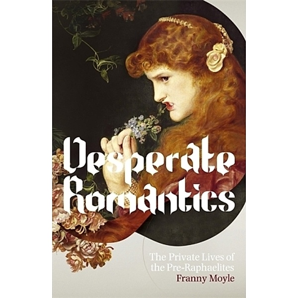 Desperate Romantics: The Private Lives of the Pre-Raphaelites, Franny Moyle