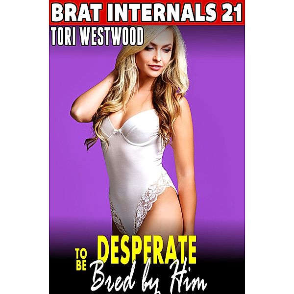 Desperate to be Bred by Him : Brat Internals 21 (Rough Sex Breeding Erotica Virgin Erotica First Time Erotica Pregnancy Erotica Age Gap Erotica XXX) / Brat Internals, Tori Westwood