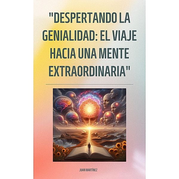 Despertando la Genialidad: El Viaje hacia una Mente Extraordinaria, Juan Martinez