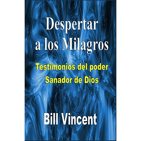 Despertar a los milagros: testimonios del poder sanador de Dios, Bill Vincent