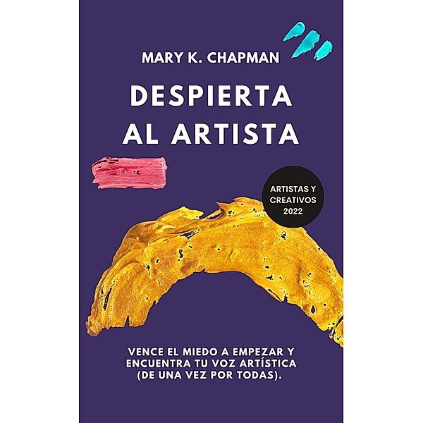 Despierta al Artista: Quítate el miedo a empezar y encuentra tu voz artística. Libro para creativos, Mary K. Chapman