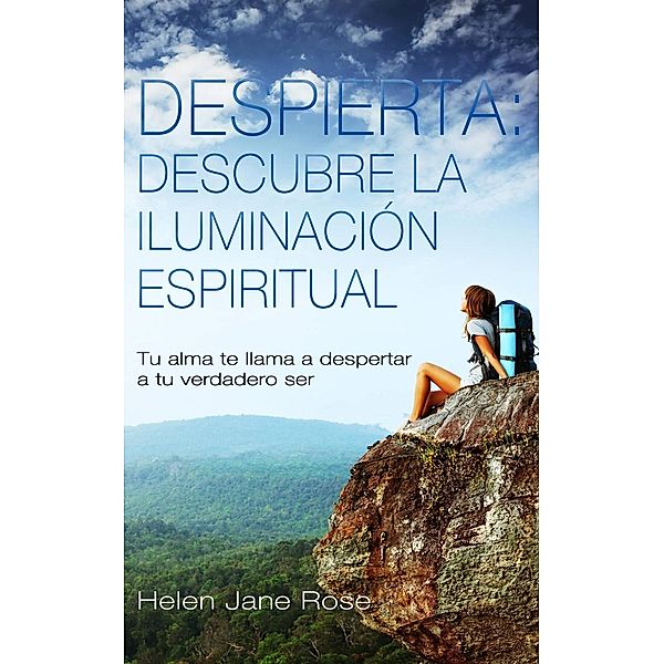 Despierta: descubre la iluminación espiritual. Tu alma te llama a despertar a tu verdadero ser, Helen Jane Rose