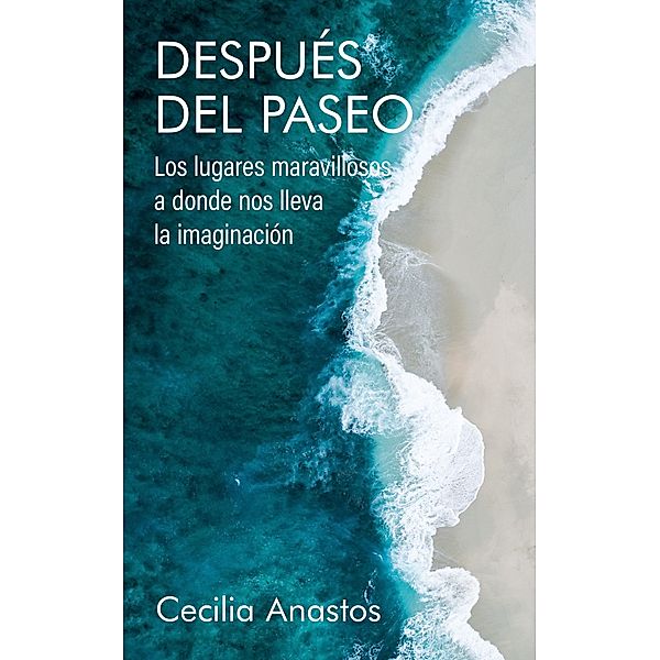 Después del paseo: Los lugares maravillosos a donde nos lleva la imaginación (Spanish Edition), Cecilia Anastos
