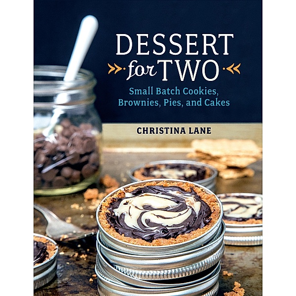 Dessert For Two: Small Batch Cookies, Brownies, Pies, and Cakes, Christina Lane