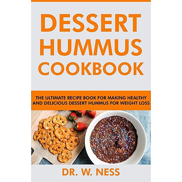 Dessert Hummus Cookbook: The Ultimate Recipe Book for Making Healthy and Delicious Dessert Hummus for Weight Loss, W. Ness