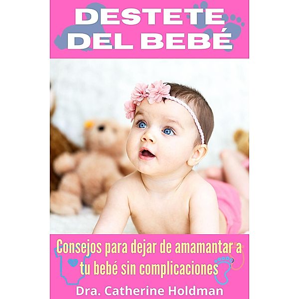 Destete Del Bebé: Consejos para dejar de amamantar a tu bebé sin complicaciones (vida saludable) / vida saludable, Dra. Catherine Holdman