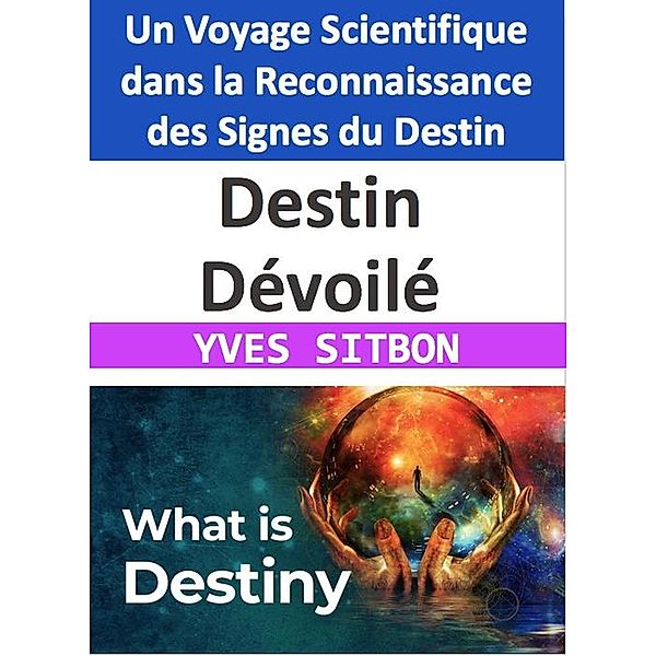 Destin Dévoilé : Un Voyage Scientifique dans la Reconnaissance des Signes du Destin, Yves Sitbon