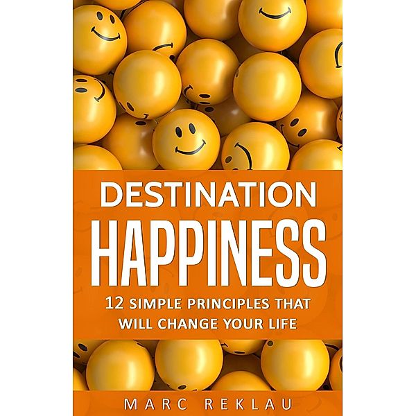 Destination Happiness: 12 Simple Principles that will Change Your Life (Change your habits, change your life, #3) / Change your habits, change your life, Marc Reklau