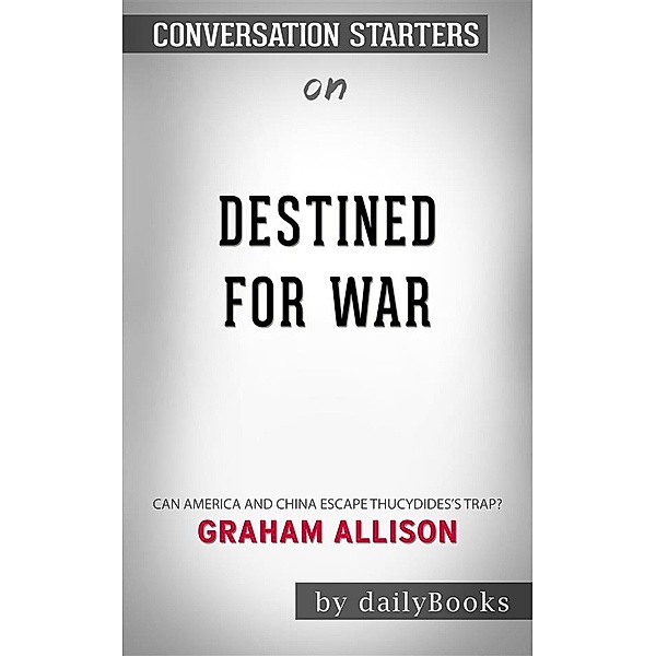 Destined for War: Can America and China Escape Thucydides’s Trap? by Graham Allison | Conversation Starters, dailyBooks