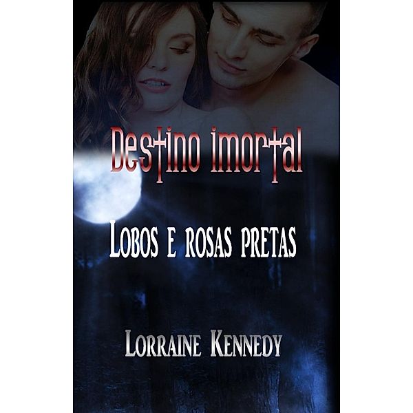 Destino imortal: Lobos e rosas pretas (Destino imortal, #3), Lorraine Kennedy