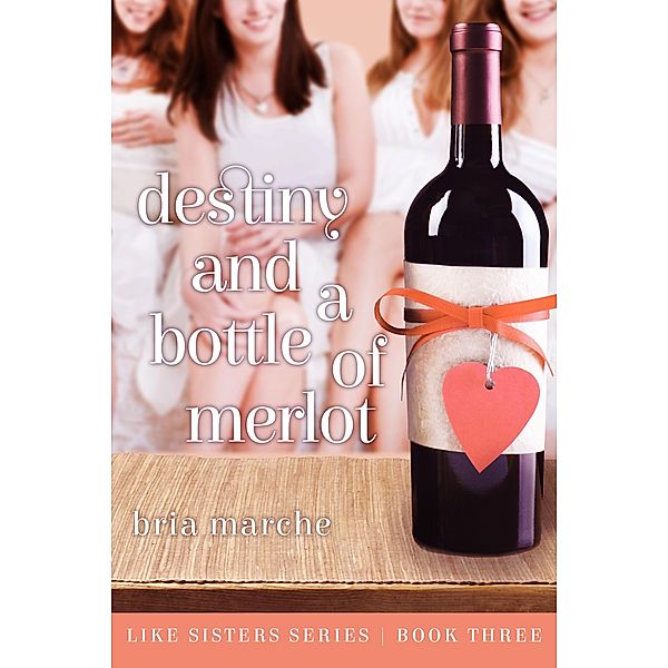 Destiny and a Bottle of Merlot (Like Sisters, #3) / Like Sisters, Bria Marche