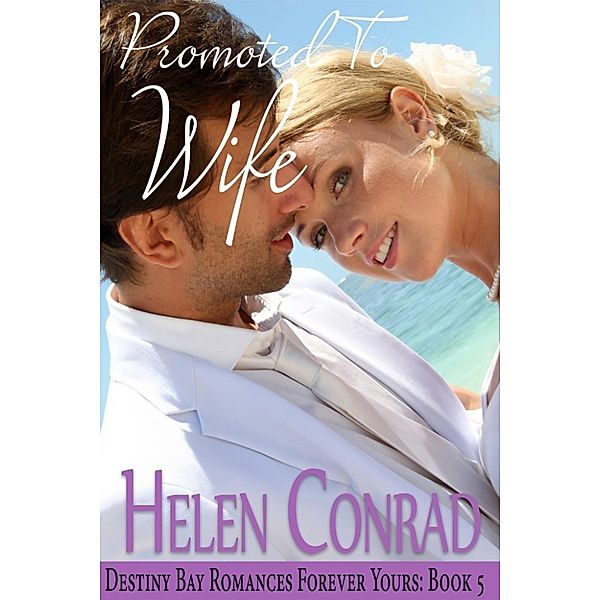 Destiny Bay Romances~Forever Yours: Promoted To Wife (Destiny Bay Romances~Forever Yours, #5), Helen Conrad