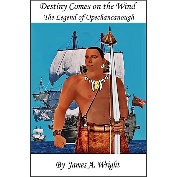 Destiny Comes on the Wind: The Legend of Opechancanough, James A. Wright